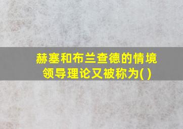 赫塞和布兰查德的情境领导理论又被称为( )